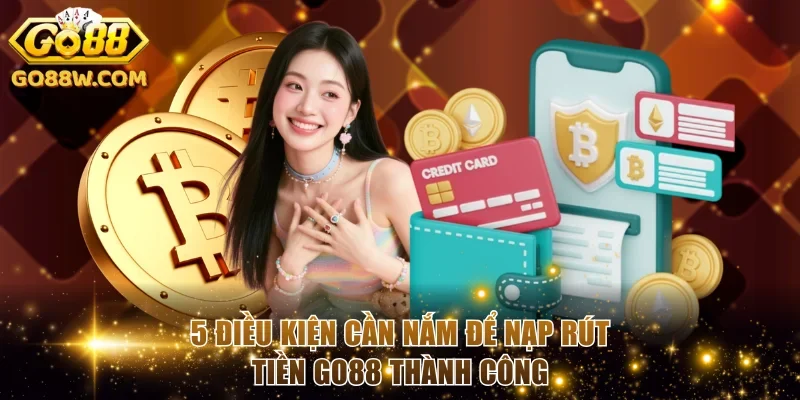 5 điều kiện cần nắm để nạp rút tiền Go88 thành công