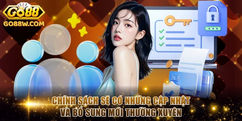 Chính sách sẽ có những cập nhật và bổ sung mới thường xuyên