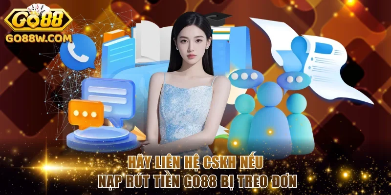 Hãy liên hệ CSKH nếu nạp rút tiền Go88 bị treo đơn