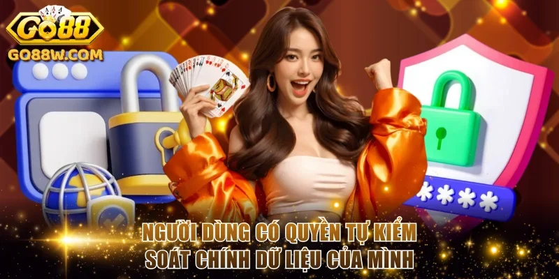 Người dùng có quyền tự kiểm soát chính dữ liệu của mình